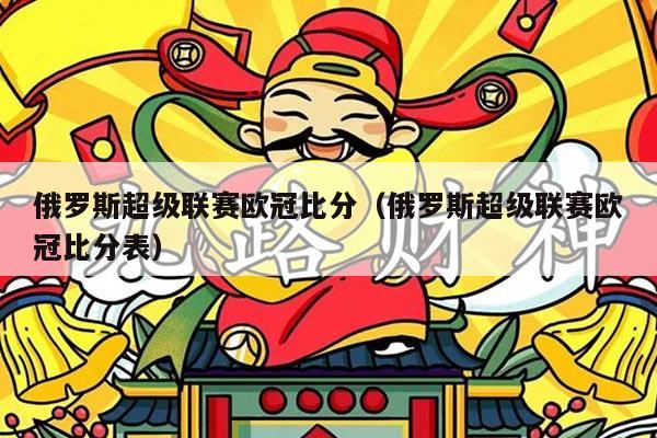 俄罗斯超级联赛欧冠比分(俄罗斯超级联赛欧冠比分表)