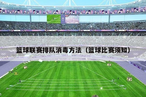 篮球联赛排队消毒方法(篮球比赛须知)