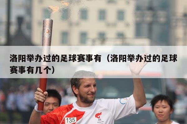 洛阳举办过的足球赛事有(洛阳举办过的足球赛事有几个)