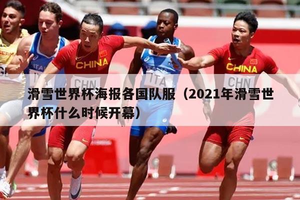 滑雪世界杯海报各国队服(2021年滑雪世界杯什么时候开幕)