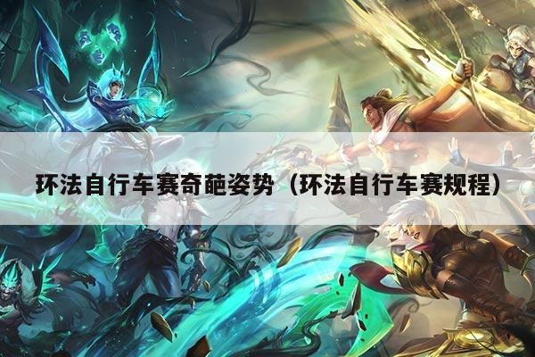 环法自行车赛奇葩姿势(环法自行车赛规程)