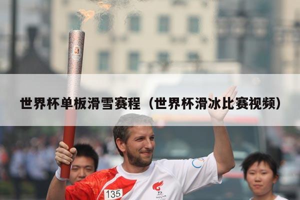 世界杯单板滑雪赛程(世界杯滑冰比赛视频)