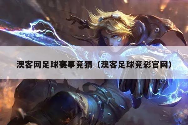 澳客网足球赛事竞猜(澳客足球竞彩官网)
