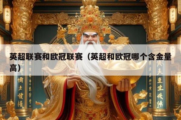 英超联赛和欧冠联赛(英超和欧冠哪个含金量高)