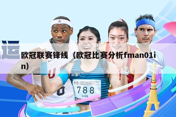 欧冠联赛锋线(欧冠比赛分析fman01in)