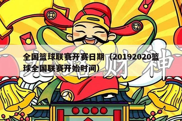 全国篮球联赛开赛日期(20192020篮球全国联赛开始时间)