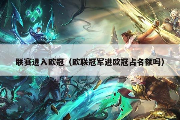 联赛进入欧冠(欧联冠军进欧冠占名额吗)