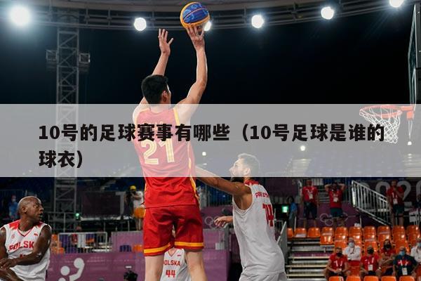 10号的足球赛事有哪些(10号足球是谁的球衣)