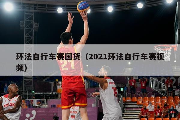 环法自行车赛国货(2021环法自行车赛视频)