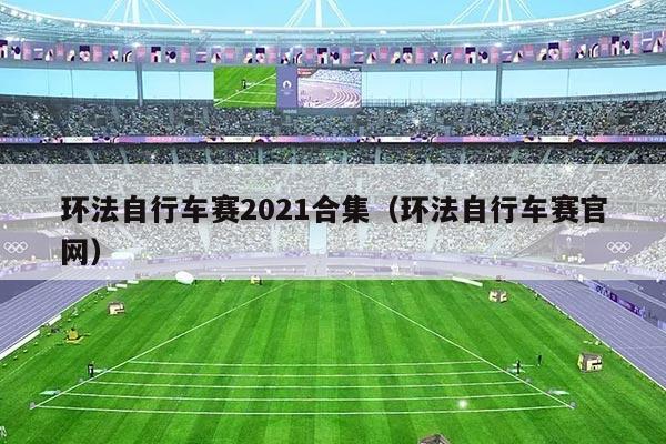 环法自行车赛2021合集(环法自行车赛官网)