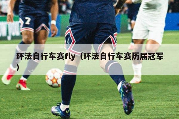 环法自行车赛fly(环法自行车赛历届冠军)
