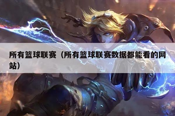 所有篮球联赛(所有篮球联赛数据都能看的网站)