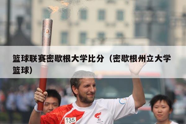 篮球联赛密歇根大学比分(密歇根州立大学 篮球)