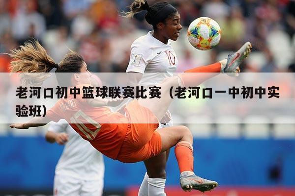 老河口初中篮球联赛比赛(老河口一中初中实验班)