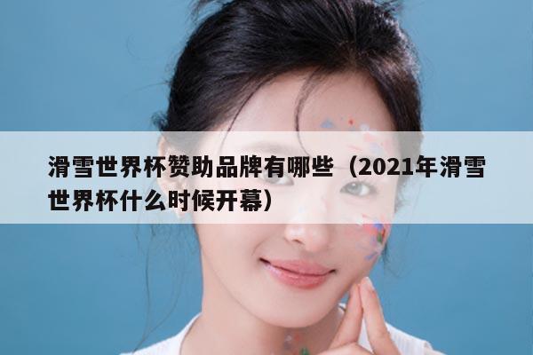 滑雪世界杯赞助品牌有哪些(2021年滑雪世界杯什么时候开幕)