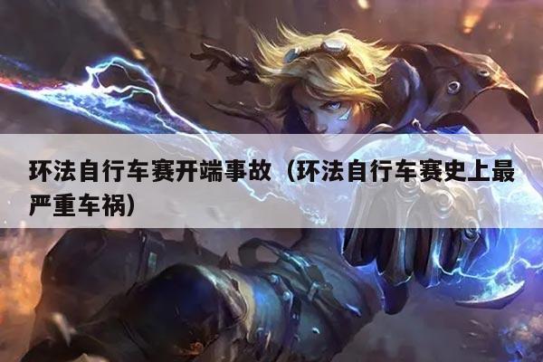 环法自行车赛开端事故(环法自行车赛史上最严重车祸)