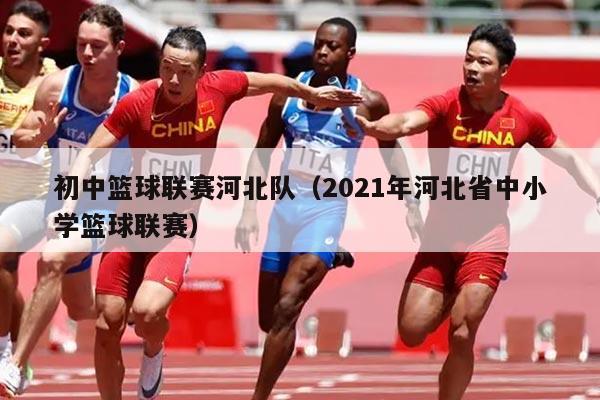初中篮球联赛河北队(2021年河北省中小学篮球联赛)
