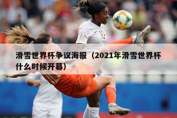 滑雪世界杯争议海报(2021年滑雪世界杯什么时候开幕)