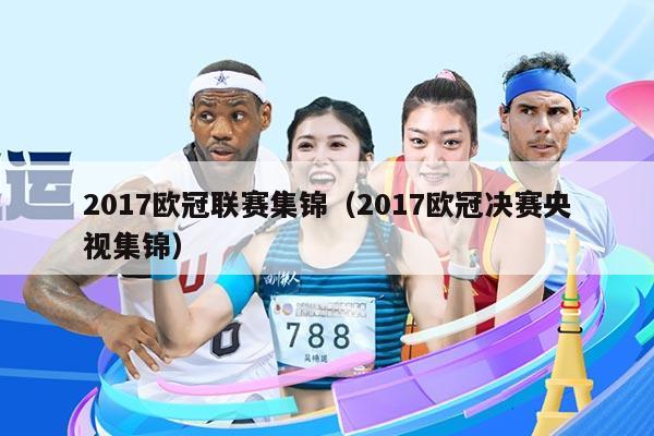 2017欧冠联赛集锦(2017欧冠决赛央视集锦)