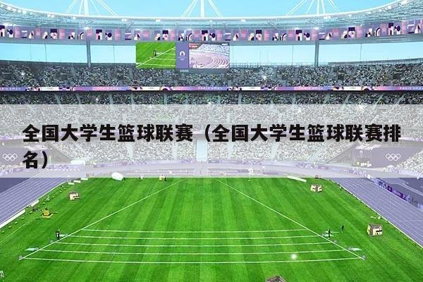 全国大学生篮球联赛(全国大学生篮球联赛排名)