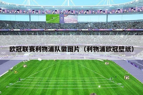 欧冠联赛利物浦队徽图片(利物浦欧冠壁纸)