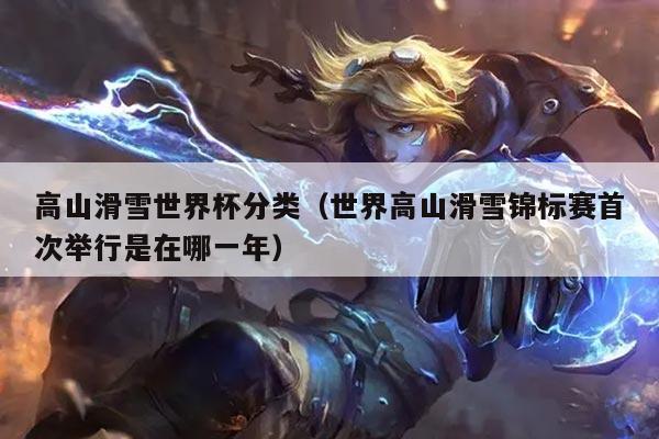 高山滑雪世界杯分类(世界高山滑雪锦标赛首次举行是在哪一年)