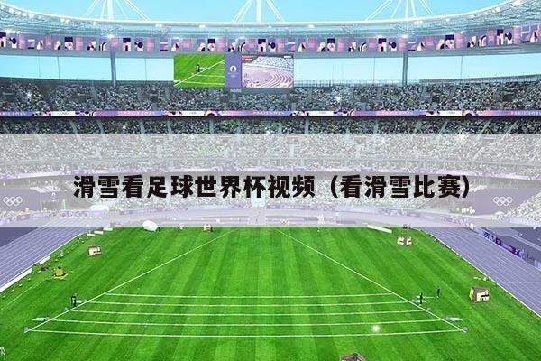滑雪看足球世界杯视频(看滑雪比赛)