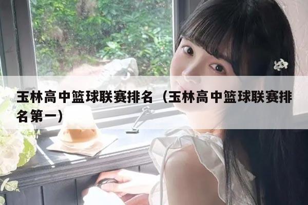玉林高中篮球联赛排名(玉林高中篮球联赛排名第一)