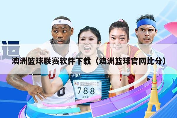 澳洲篮球联赛软件下载(澳洲篮球官网比分)