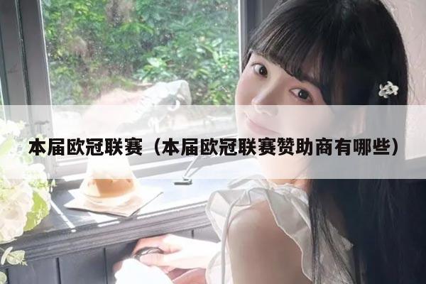 本届欧冠联赛(本届欧冠联赛赞助商有哪些)