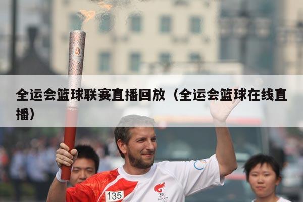 全运会篮球联赛直播回放(全运会篮球在线直播)