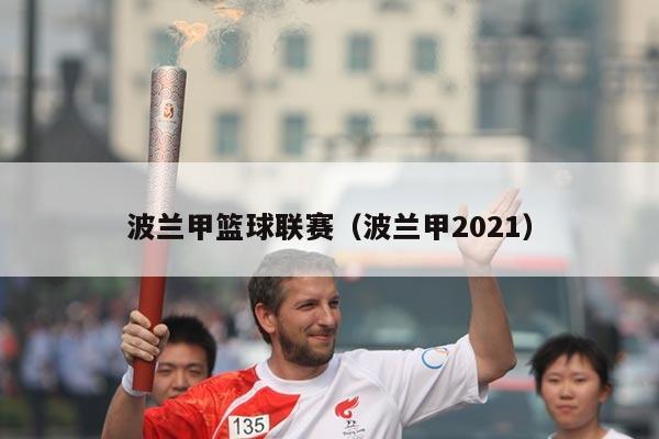 波兰甲篮球联赛(波兰甲2021)