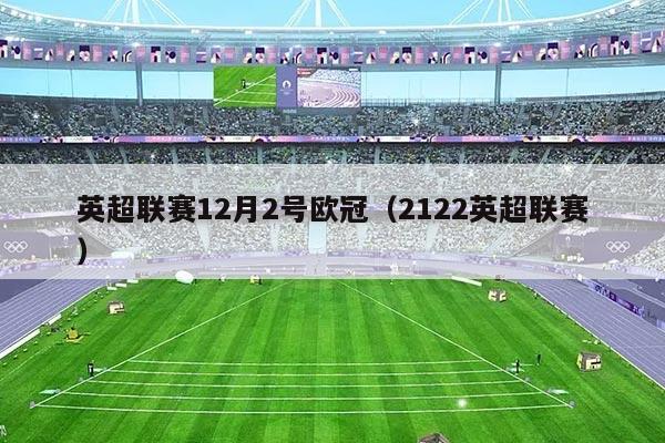 英超联赛12月2号欧冠(2122英超联赛)