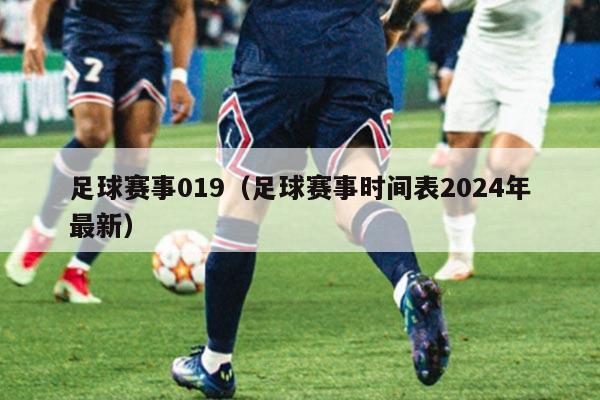 足球赛事019(足球赛事时间表2024年最新)