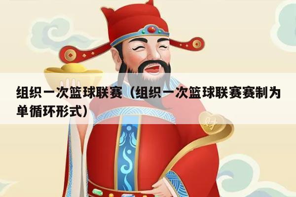 组织一次篮球联赛(组织一次篮球联赛赛制为单循环形式)