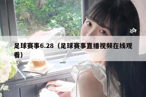 足球赛事6.28(足球赛事直播视频在线观看)