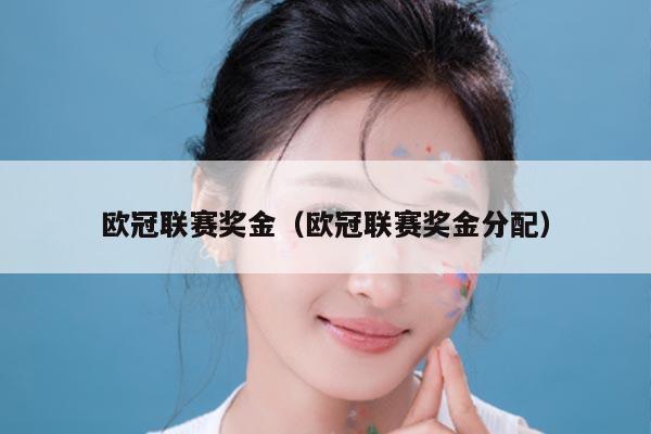 欧冠联赛奖金（欧冠联赛奖金分配）