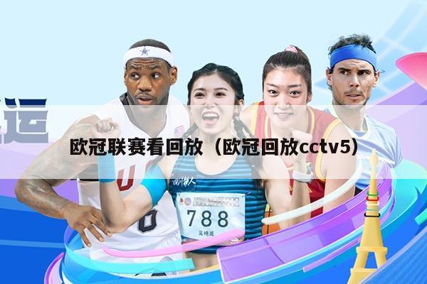 欧冠联赛看回放(欧冠回放cctv5)