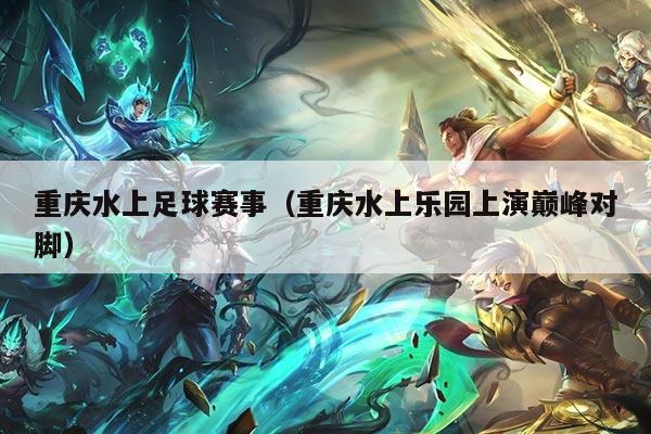 重庆水上足球赛事(重庆水上乐园上演巅峰对脚)