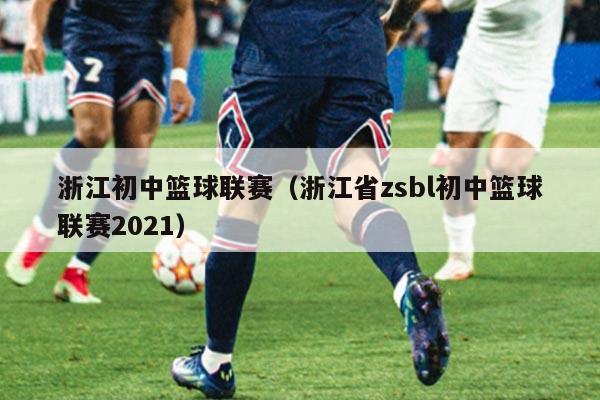 浙江初中篮球联赛(浙江省zsbl初中篮球联赛2021)