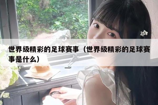 世界级精彩的足球赛事(世界级精彩的足球赛事是什么)