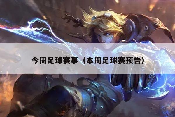 今周足球赛事(本周足球赛预告)