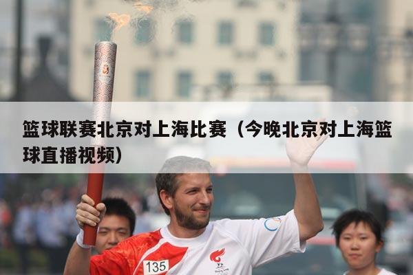 篮球联赛北京对上海比赛(今晚北京对上海篮球直播视频)