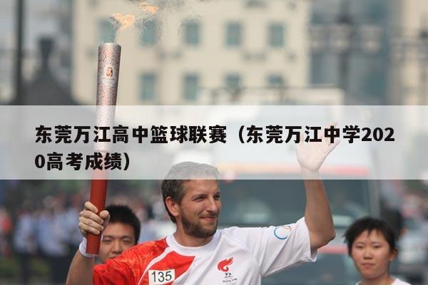 东莞万江高中篮球联赛(东莞万江中学2020高考成绩)