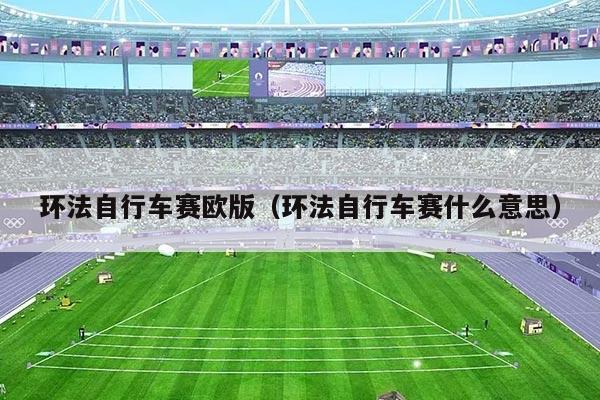环法自行车赛欧版(环法自行车赛什么意思)