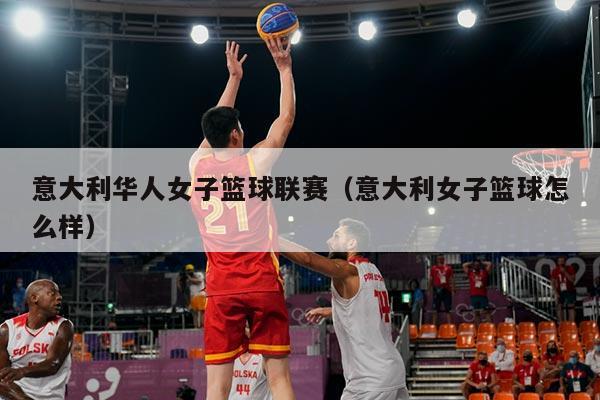 意大利华人女子篮球联赛(意大利女子篮球怎么样)