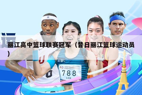 丽江高中篮球联赛冠军(昔日丽江篮球运动员)