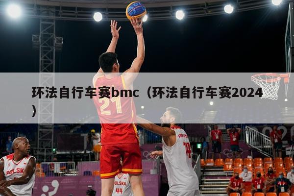 环法自行车赛bmc(环法自行车赛2024)