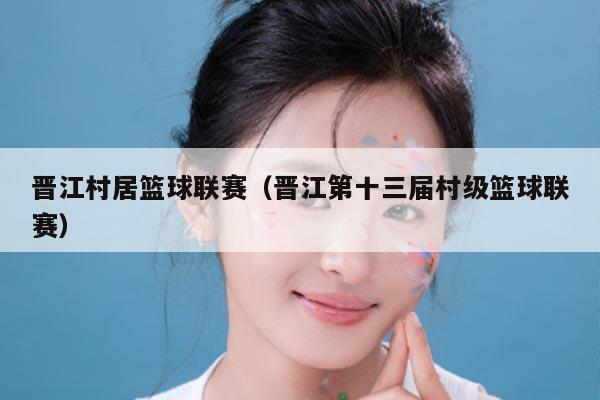 晋江村居篮球联赛(晋江第十三届村级篮球联赛)