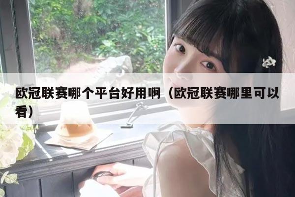欧冠联赛哪个平台好用啊(欧冠联赛哪里可以看)